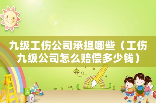 九級工傷公司承擔哪些（工傷九級公司怎么賠償多少錢）