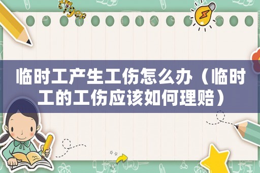 臨時工產生工傷怎么辦（臨時工的工傷應該如何理賠）