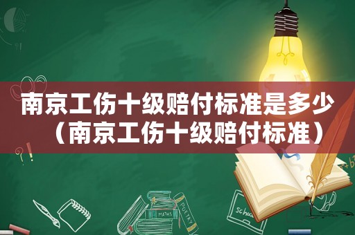 南京工傷十級賠付標準是多少（南京工傷十級賠付標準）