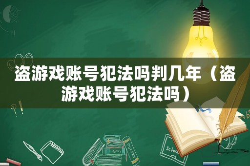 盜游戲賬號犯法嗎判幾年（盜游戲賬號犯法嗎）