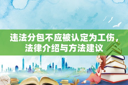 違法分包不應(yīng)被認(rèn)定為工傷，法律介紹與方法建議