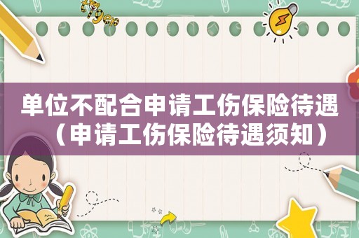 單位不配合申請工傷保險(xiǎn)待遇（申請工傷保險(xiǎn)待遇須知）