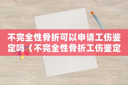 不完全性骨折可以申請工傷鑒定嗎（不完全性骨折工傷鑒定怎么處理）