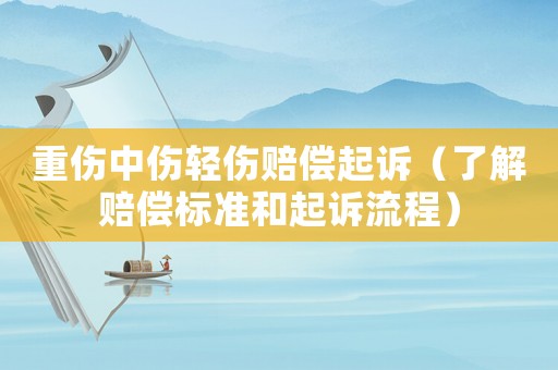 重傷中傷輕傷賠償起訴（了解賠償標準和起訴流程）