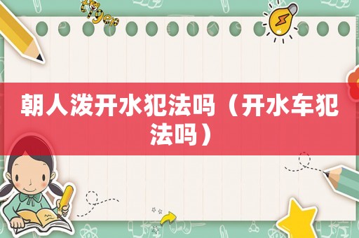 朝人潑開水犯法嗎（開水車犯法嗎）