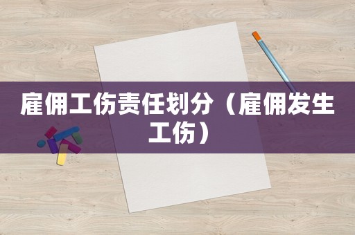 雇傭工傷責任劃分（雇傭發生工傷）