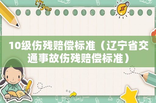 10級傷殘賠償標準（遼寧省交通事故傷殘賠償標準）