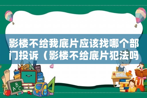 影樓不給我底片應該找哪個部門投訴（影樓不給底片犯法嗎）