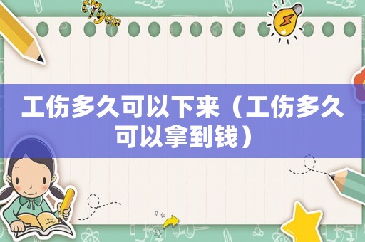 工傷多久可以下來（工傷多久可以拿到錢）