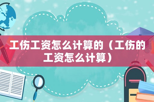工傷工資怎么計算的（工傷的工資怎么計算）