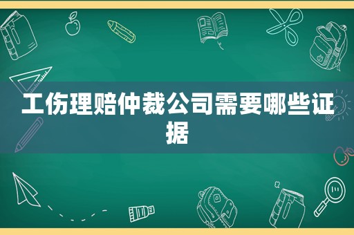 工傷理賠仲裁公司需要哪些證據