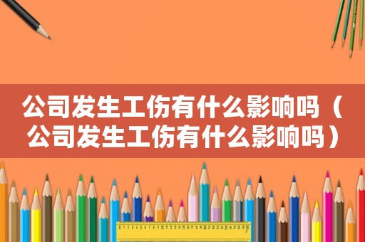 公司發(fā)生工傷有什么影響嗎（公司發(fā)生工傷有什么影響嗎）