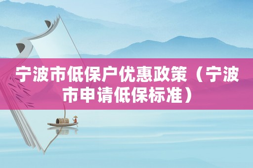 寧波市低保戶優惠政策（寧波市申請低保標準）