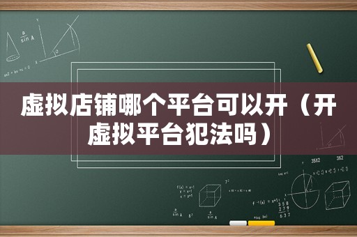 虛擬店鋪哪個平臺可以開（開虛擬平臺犯法嗎）
