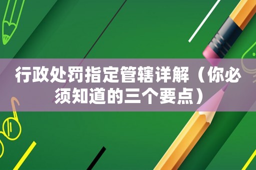 行政處罰指定管轄詳解（你必須知道的三個(gè)要點(diǎn)）
