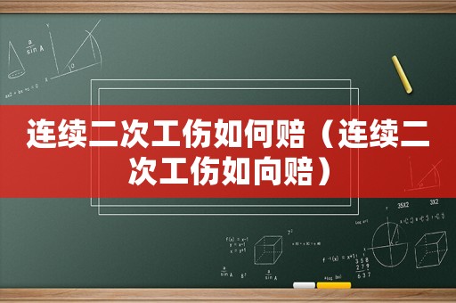 連續二次工傷如何賠（連續二次工傷如向賠）