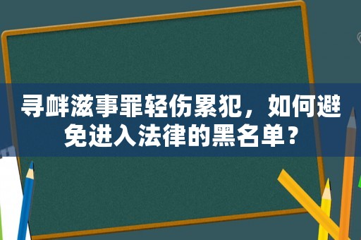 尋釁滋事罪輕傷累犯，如何避免進(jìn)入法律的黑名單？