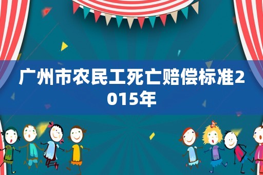 廣州市農(nóng)民工死亡賠償標(biāo)準(zhǔn)2015年