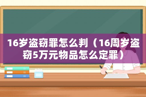 16歲盜竊罪怎么判（16周歲盜竊5萬元物品怎么定罪）