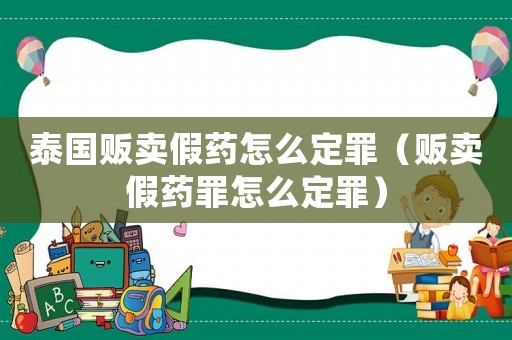 泰國販賣假藥怎么定罪（販賣假藥罪怎么定罪）