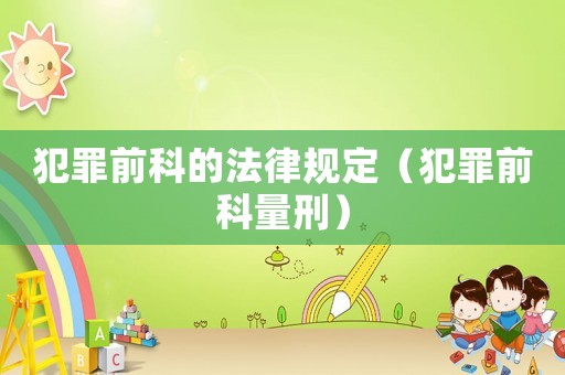 犯罪前科的法律規定（犯罪前科量刑）