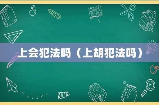 上會(huì)犯法嗎（上胡犯法嗎）