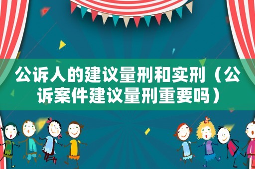 公訴人的建議量刑和實刑（公訴案件建議量刑重要嗎）