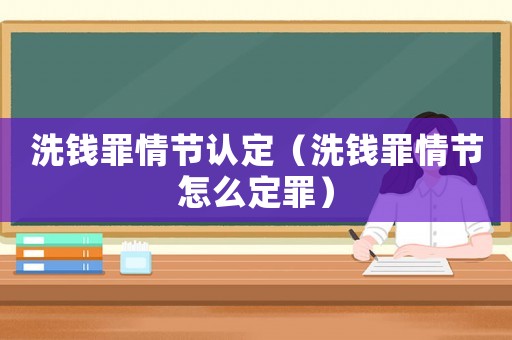 洗錢(qián)罪情節(jié)認(rèn)定（洗錢(qián)罪情節(jié)怎么定罪）