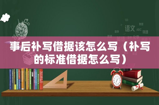 事后補寫借據該怎么寫（補寫的標準借據怎么寫）
