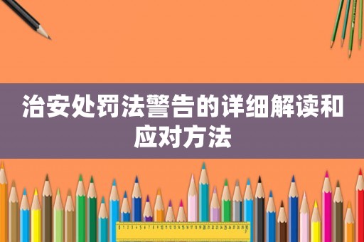 治安處罰法警告的詳細解讀和應對方法
