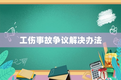 工傷事故爭議解決辦法