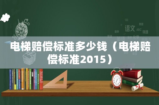 電梯賠償標(biāo)準(zhǔn)多少錢（電梯賠償標(biāo)準(zhǔn)2015）