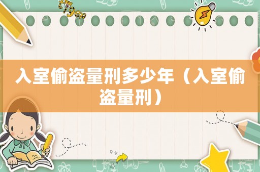 入室偷盜量刑多少年（入室偷盜量刑）