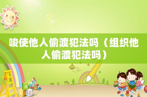 唆使他人偷渡犯法嗎（組織他人偷渡犯法嗎）