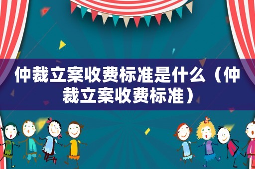 仲裁立案收費標準是什么（仲裁立案收費標準）
