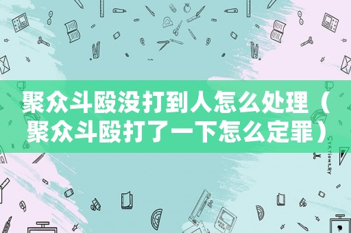聚眾斗毆沒打到人怎么處理（聚眾斗毆打了一下怎么定罪）