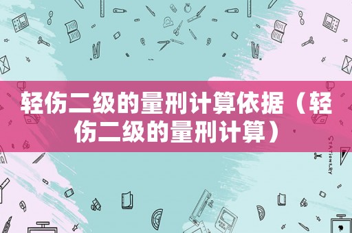 輕傷二級的量刑計算依據（輕傷二級的量刑計算）