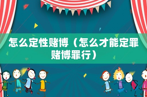 怎么定性賭博（怎么才能定罪賭博罪行）