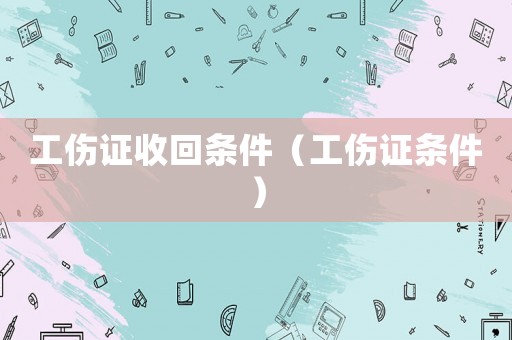 工傷證收回條件（工傷證條件）