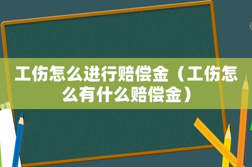 工傷怎么進行賠償金（工傷怎么有什么賠償金）