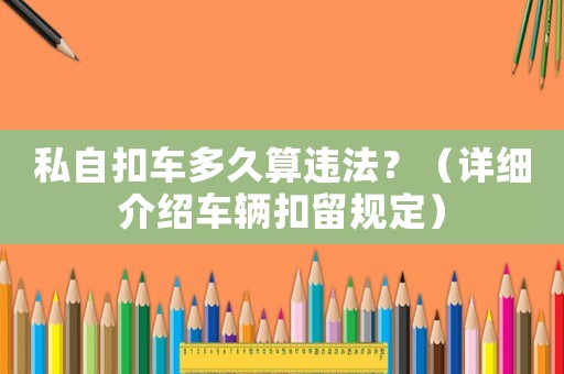 私自扣車多久算違法？（詳細介紹車輛扣留規定）