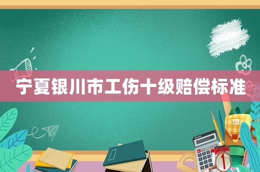 寧夏銀川市工傷十級賠償標(biāo)準(zhǔn)