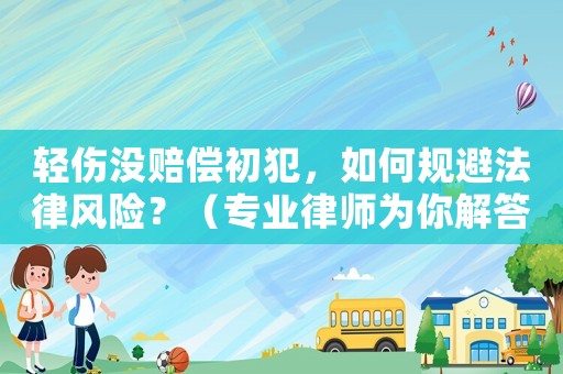 輕傷沒賠償初犯，如何規避法律風險？（專業律師為你解答）