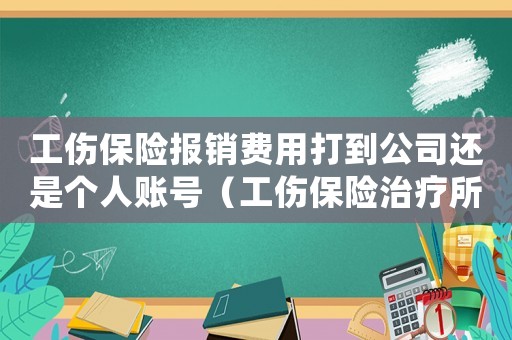 工傷保險(xiǎn)報(bào)銷費(fèi)用打到公司還是個人賬號（工傷保險(xiǎn)治療所需鋼板怎樣報(bào)銷）