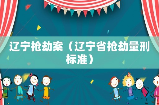 遼寧搶劫案（遼寧省搶劫量刑標準）