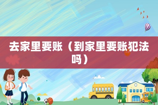 去家里要賬（到家里要賬犯法嗎）