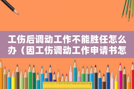工傷后調(diào)動工作不能勝任怎么辦（因工傷調(diào)動工作申請書怎么寫）