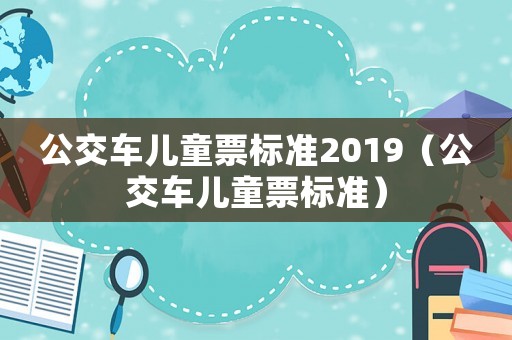 公交車兒童票標準2019（公交車兒童票標準）