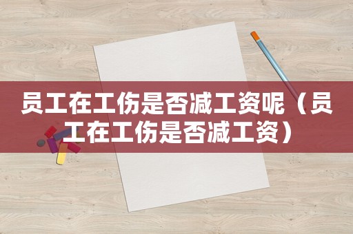 員工在工傷是否減工資呢（員工在工傷是否減工資）