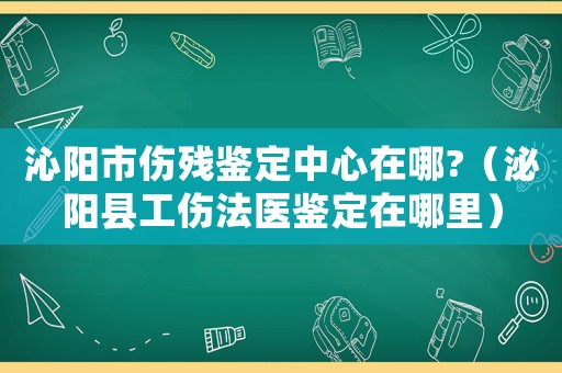 沁陽市傷殘鑒定中心在哪?（泌陽縣工傷法醫(yī)鑒定在哪里）